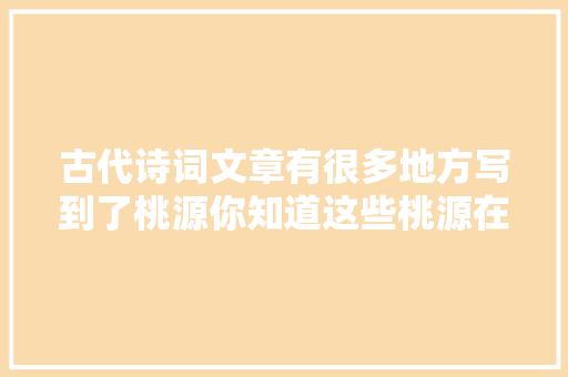 古代诗词文章有很多地方写到了桃源你知道这些桃源在哪里吗