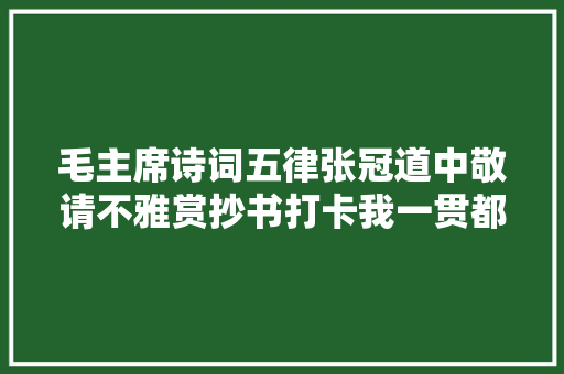 毛主席诗词五律张冠道中敬请不雅赏抄书打卡我一贯都在