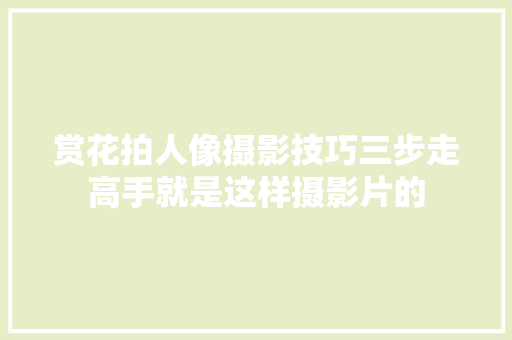 赏花拍人像摄影技巧三步走高手就是这样摄影片的