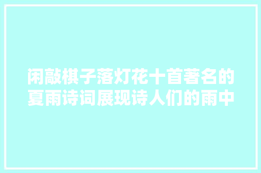 闲敲棋子落灯花十首著名的夏雨诗词展现诗人们的雨中情