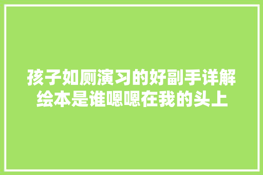 孩子如厕演习的好副手详解绘本是谁嗯嗯在我的头上
