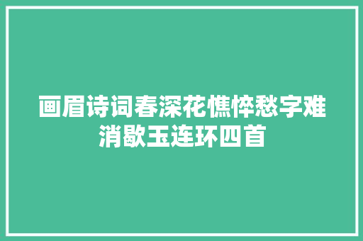 画眉诗词春深花憔悴愁字难消歇玉连环四首