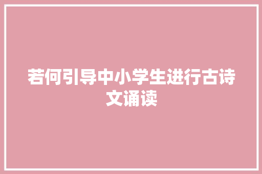 若何引导中小学生进行古诗文诵读