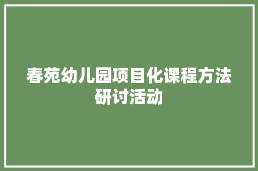 春苑幼儿园项目化课程方法研讨活动