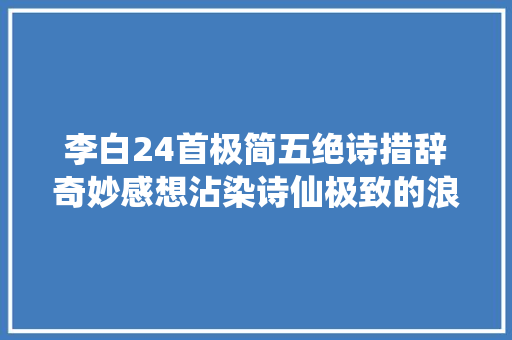 李白24首极简五绝诗措辞奇妙感想沾染诗仙极致的浪漫主义