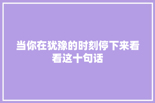 当你在犹豫的时刻停下来看看这十句话