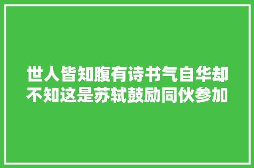 世人皆知腹有诗书气自华却不知这是苏轼鼓励同伙参加科举的诗