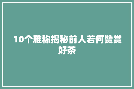 10个雅称揭秘前人若何赞赏好茶
