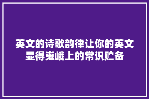 英文的诗歌韵律让你的英文显得嵬峨上的常识贮备