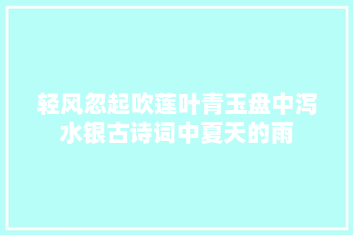 轻风忽起吹莲叶青玉盘中泻水银古诗词中夏天的雨