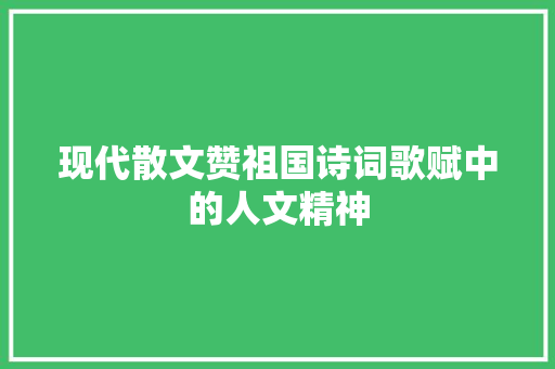 现代散文赞祖国诗词歌赋中的人文精神