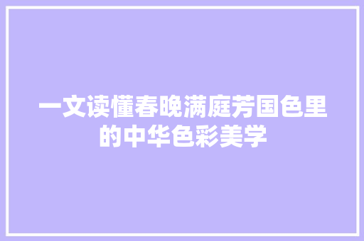 一文读懂春晚满庭芳国色里的中华色彩美学