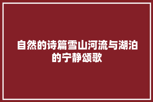 自然的诗篇雪山河流与湖泊的宁静颂歌