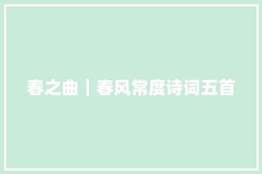 春之曲｜春风常度诗词五首