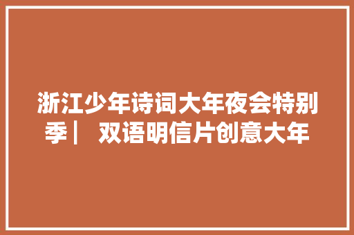 浙江少年诗词大年夜会特别季 ▏双语明信片创意大年夜赛来啦内附投稿办法