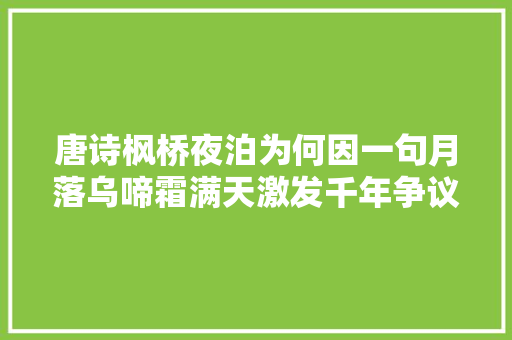 唐诗枫桥夜泊为何因一句月落乌啼霜满天激发千年争议