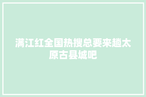 满江红全国热搜总要来趟太原古县城吧