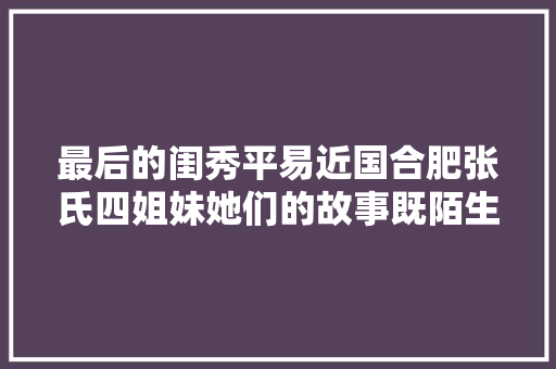 最后的闺秀平易近国合肥张氏四姐妹她们的故事既陌生又熟悉