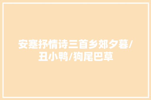 安蹇抒情诗三首乡郊夕暮/丑小鸭/狗尾巴草