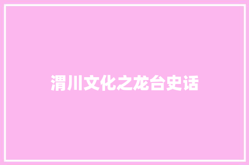 渭川文化之龙台史话