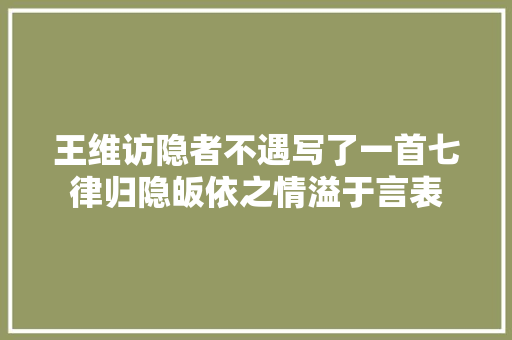 王维访隐者不遇写了一首七律归隐皈依之情溢于言表