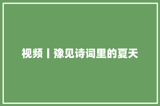 视频丨豫见诗词里的夏天