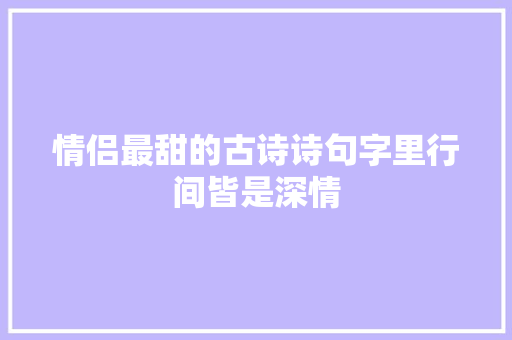 情侣最甜的古诗诗句字里行间皆是深情