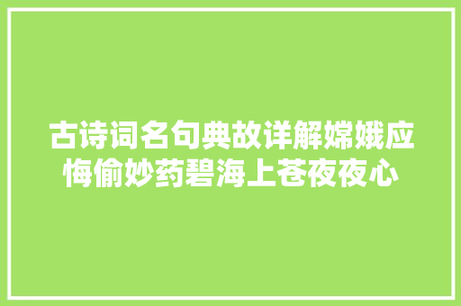 古诗词名句典故详解嫦娥应悔偷妙药碧海上苍夜夜心