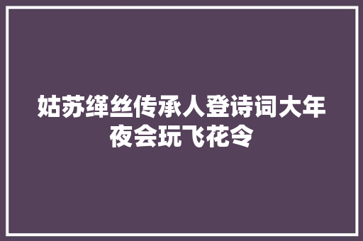 姑苏缂丝传承人登诗词大年夜会玩飞花令