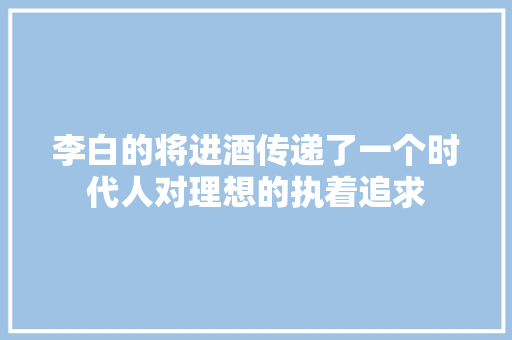 李白的将进酒传递了一个时代人对理想的执着追求