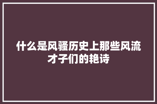 什么是风骚历史上那些风流才子们的艳诗