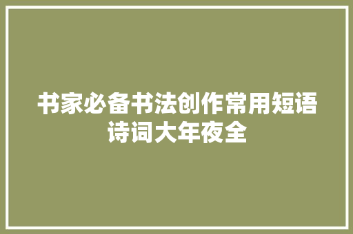 书家必备书法创作常用短语诗词大年夜全
