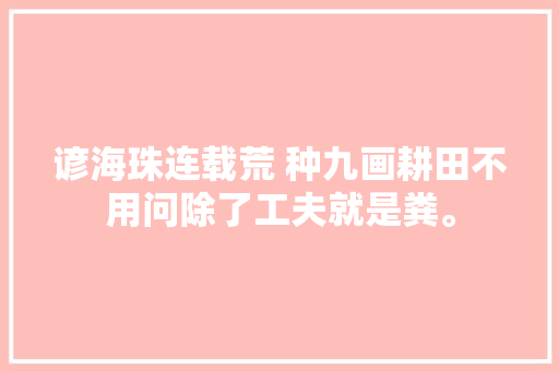 谚海珠连载荒 种九画耕田不用问除了工夫就是粪。