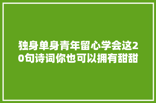 独身单身青年留心学会这20句诗词你也可以拥有甜甜的恋爱
