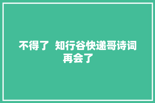 不得了  知行谷快递哥诗词再会了