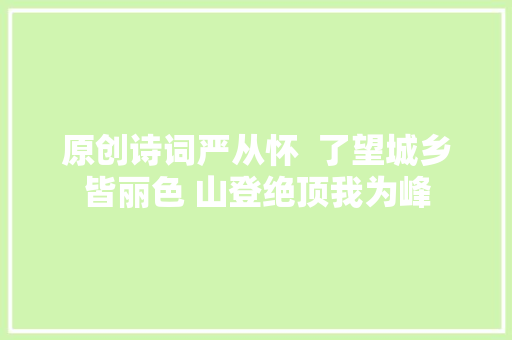原创诗词严从怀  了望城乡皆丽色 山登绝顶我为峰