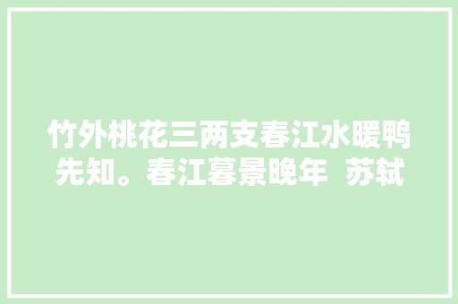 竹外桃花三两支春江水暖鸭先知。春江暮景晚年  苏轼古诗词