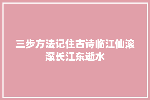 三步方法记住古诗临江仙滚滚长江东逝水