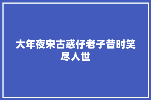 大年夜宋古惑仔老子昔时笑尽人世