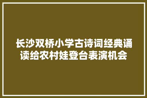 长沙双桥小学古诗词经典诵读给农村娃登台表演机会