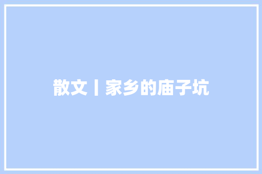 散文丨家乡的庙子坑