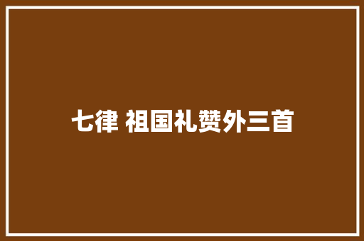 七律 祖国礼赞外三首