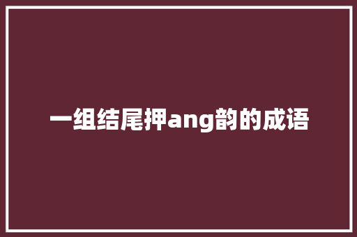 一组结尾押ang韵的成语