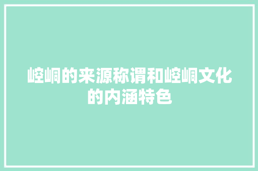 崆峒的来源称谓和崆峒文化的内涵特色