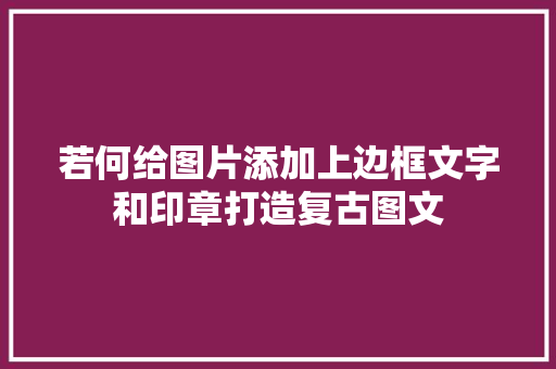 若何给图片添加上边框文字和印章打造复古图文
