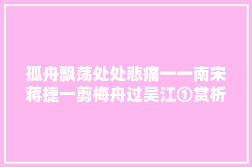 孤舟飘荡处处悲痛一一南宋蒋捷一剪梅舟过吴江①赏析