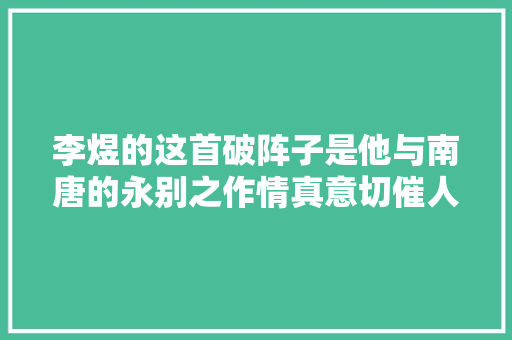 李煜的这首破阵子是他与南唐的永别之作情真意切催人泪下