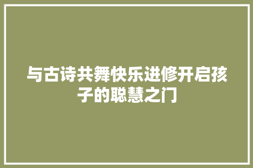 与古诗共舞快乐进修开启孩子的聪慧之门