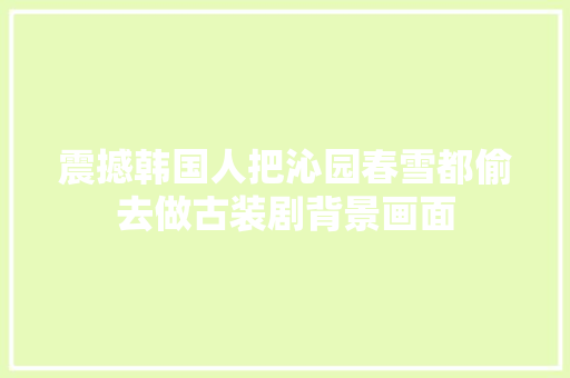 震撼韩国人把沁园春雪都偷去做古装剧背景画面