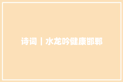 诗词｜水龙吟健康邯郸